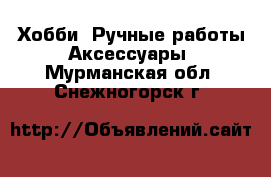 Хобби. Ручные работы Аксессуары. Мурманская обл.,Снежногорск г.